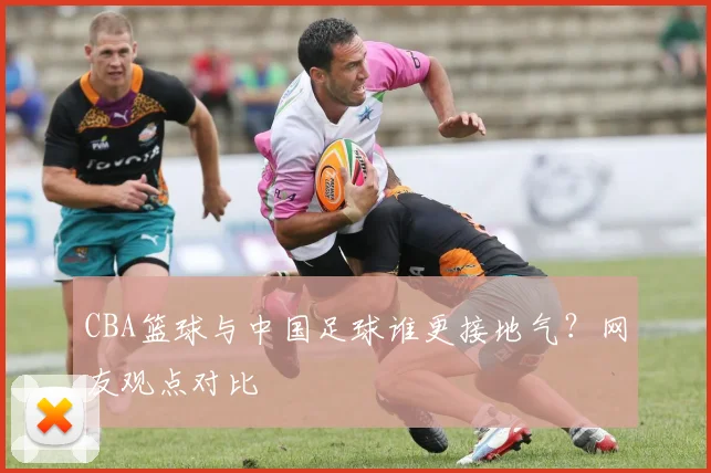 CBA篮球与中国足球谁更接地气？网友观点对比