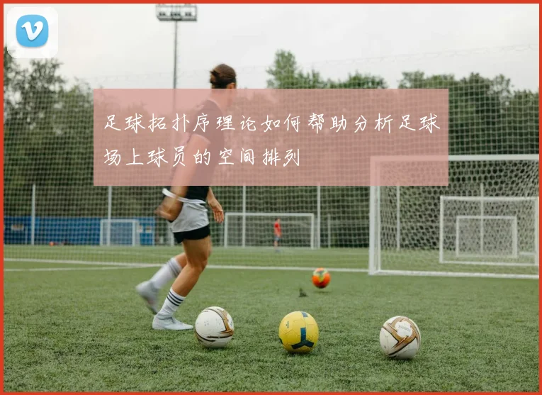 足球拓扑序理论如何帮助分析足球场上球员的空间排列