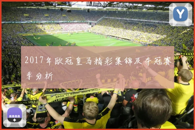 2017年欧冠皇马精彩集锦及夺冠赛季分析