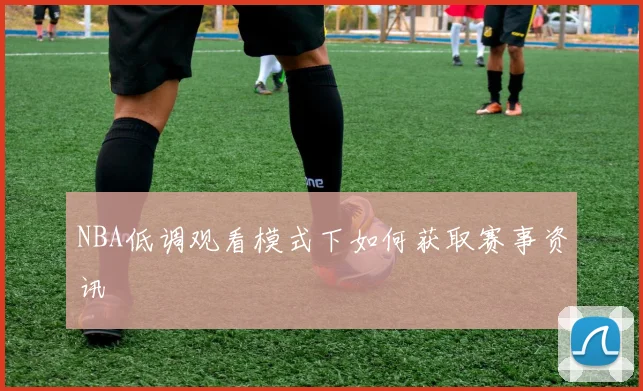 NBA低调观看模式下如何获取赛事资讯