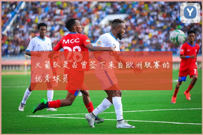 火箭队是否曾签下来自欧洲联赛的优秀球员