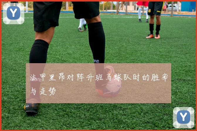 法甲里昂对阵升班马球队时的胜率与走势