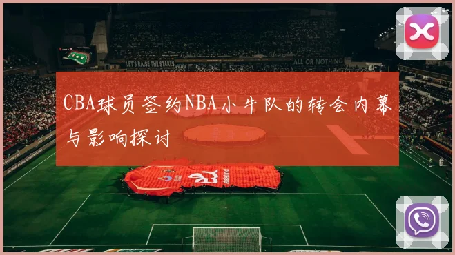 CBA球员签约NBA小牛队的转会内幕与影响探讨