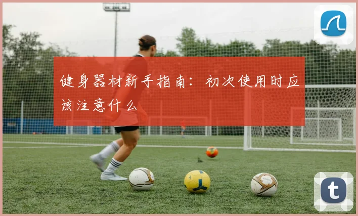 健身器材新手指南：初次使用时应该注意什么