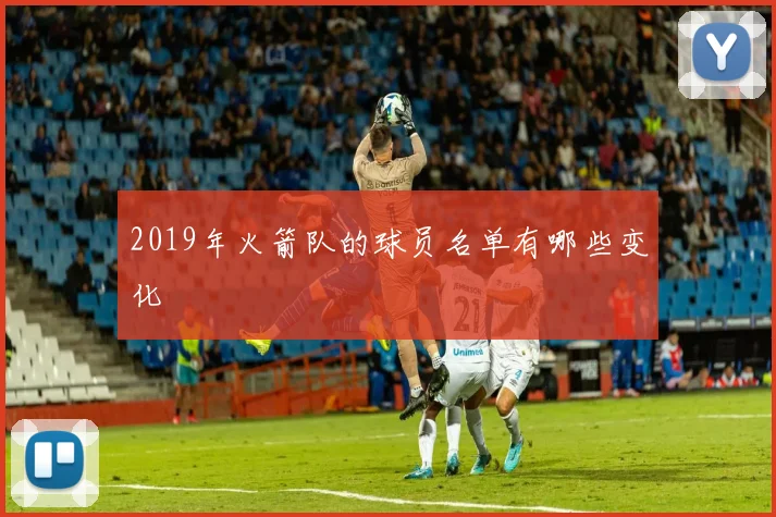 2019年火箭队的球员名单有哪些变化