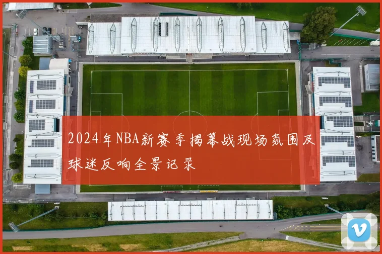 2024年NBA新赛季揭幕战现场氛围及球迷反响全景记录
