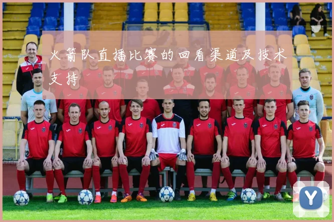 火箭队直播比赛的回看渠道及技术支持