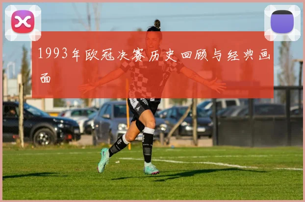 1993年欧冠决赛历史回顾与经典画面